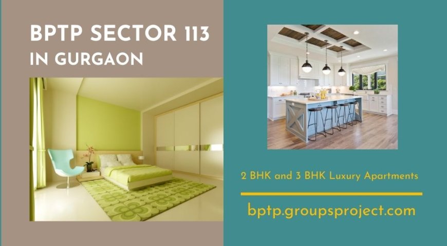 BPTP Sector 113 Gurgaon | Because You Deserve A Luxurious Life