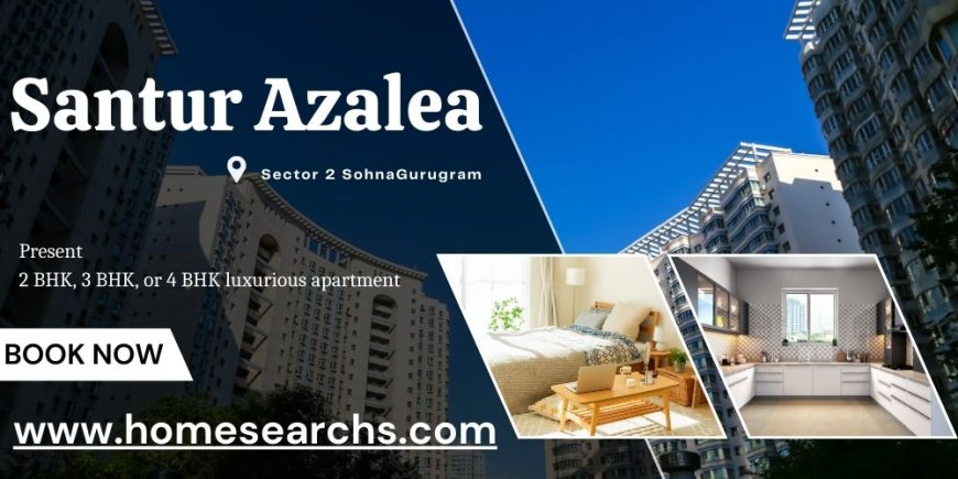 Santur Azalea Sector 2 Sohna Gurugram | Live in the Heart of the City