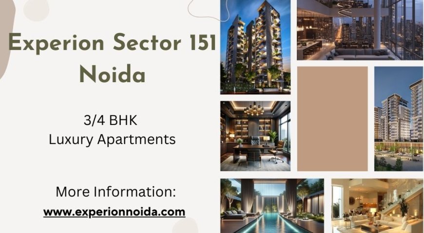 Experion Sector 151 Noida: A Vision Of Luxurious Living