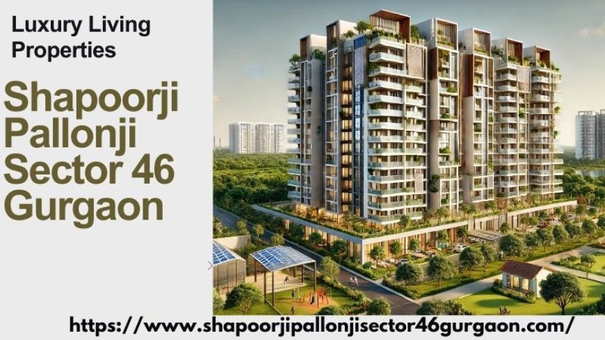 Shapoorji Pallonji Sector 46 Gurgaon : Best Location Advantage