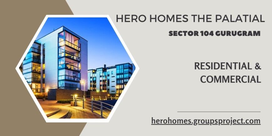 Hero Homes The Palatial Sector 104 Gurugram – Luxury Living with Modern Comforts