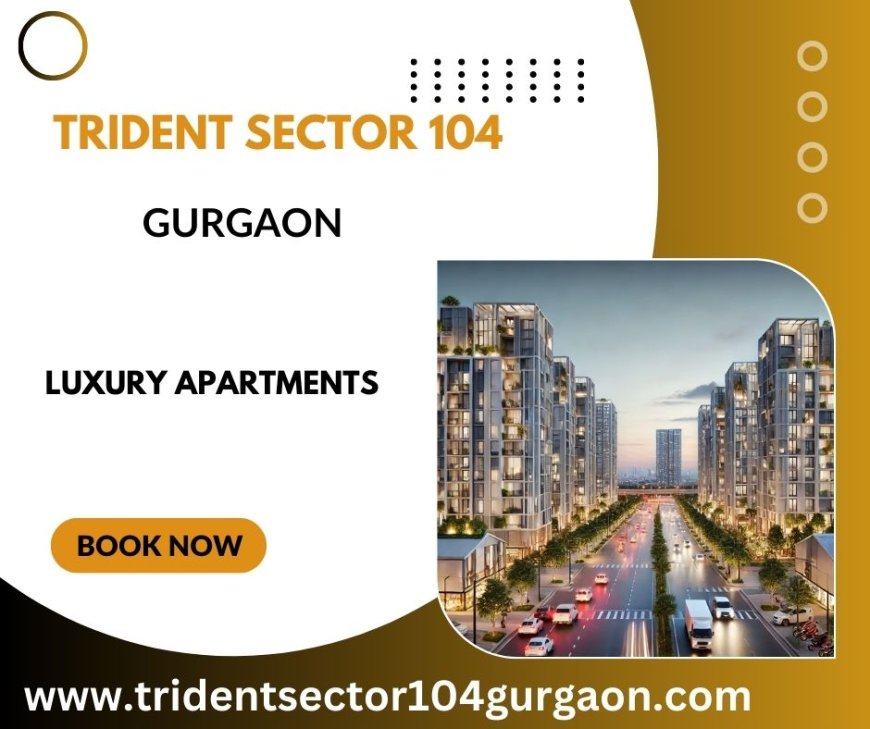 Trident Sector 104 Gurgaon - Elevate Your Lifestyle