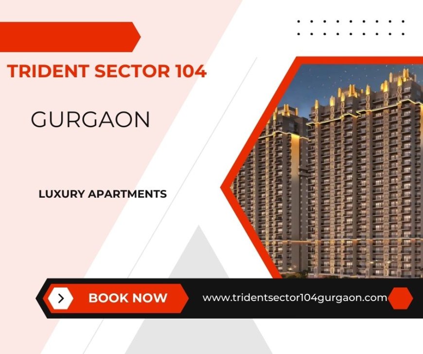 Trident Sector 104 Gurgaon - Elevate Your Lifestyle