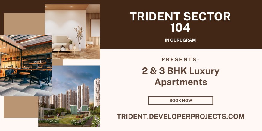 Trident Sector 104 Gurgaon - A Delightful Cycle of Life