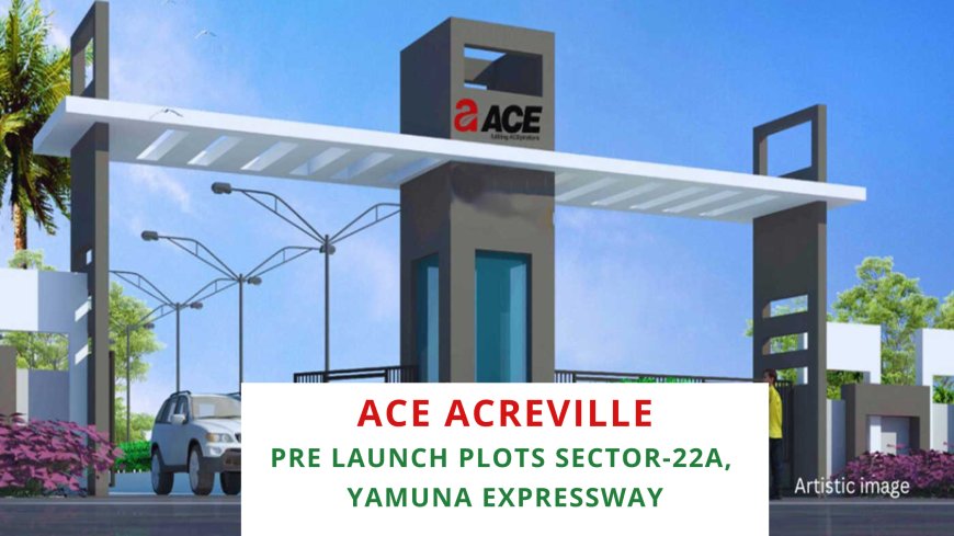 Ace Acreville Pre-Launch Plots: Your Gateway to Premium Living at Sector-22A, Yamuna Expressway