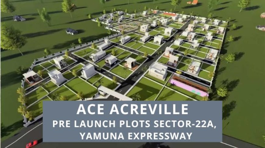 Ace Acreville Pre-Launch Plots: Your Gateway to Premium Living at Sector-22A, Yamuna Expressway