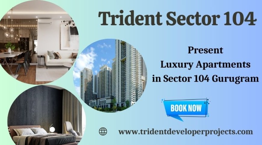 Trident Sector 104 - Supreme Residences For A Modern Lifestyle