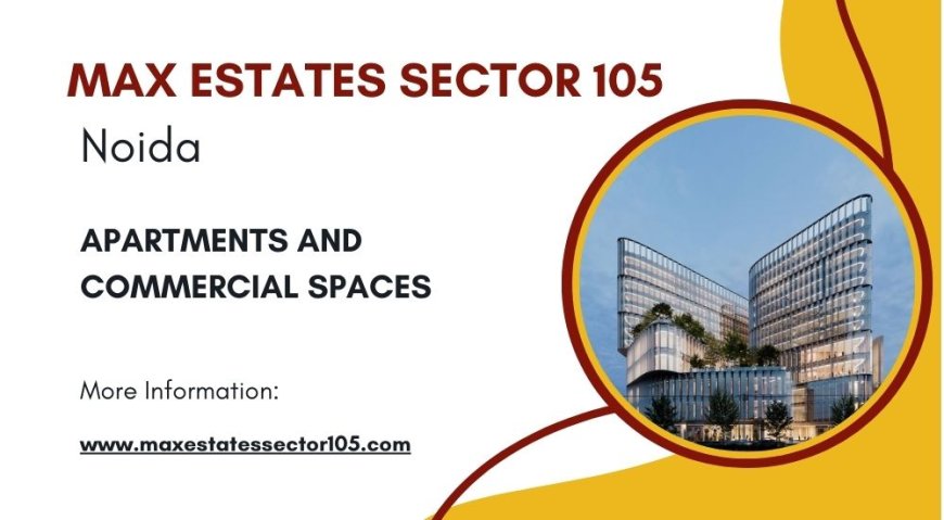 Max Estates Sector 105 Noida: A Hub for Business Excellence