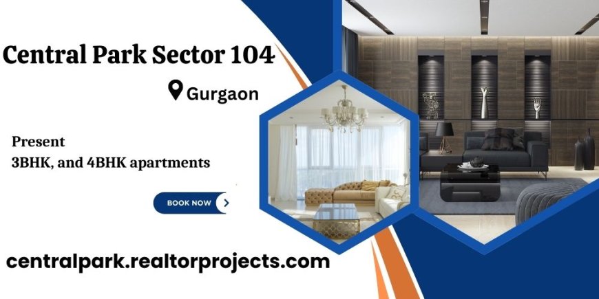 Central Park Sector 104 Gurgaon: A Premier Residential Destination