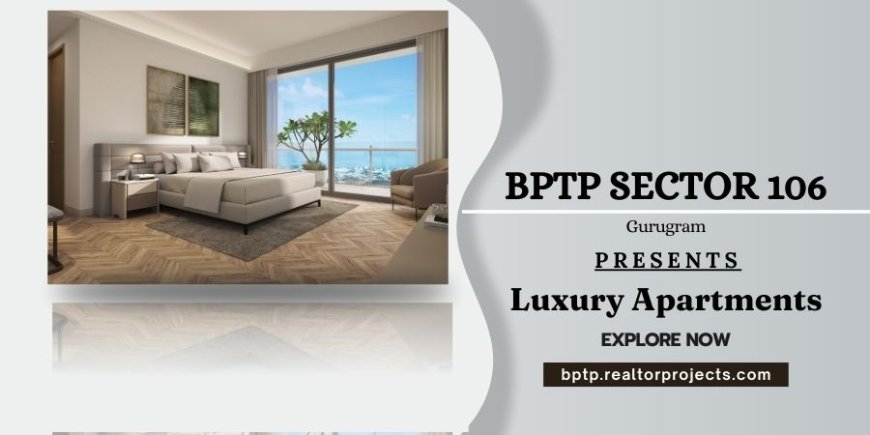 BPTP Sector 106 Dwarka Expressway Gurugram | The Good Life Begins Here