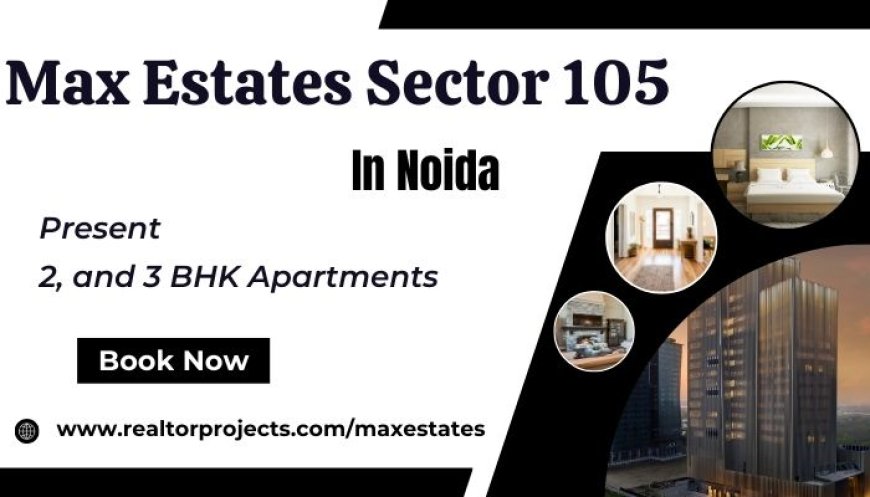 Max Estates Sector 105 Project In Noida - Your Urban Oasis