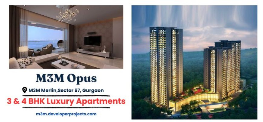 M3M Opus Sector 67 Gurgaon | A Home Planned Around Your Life