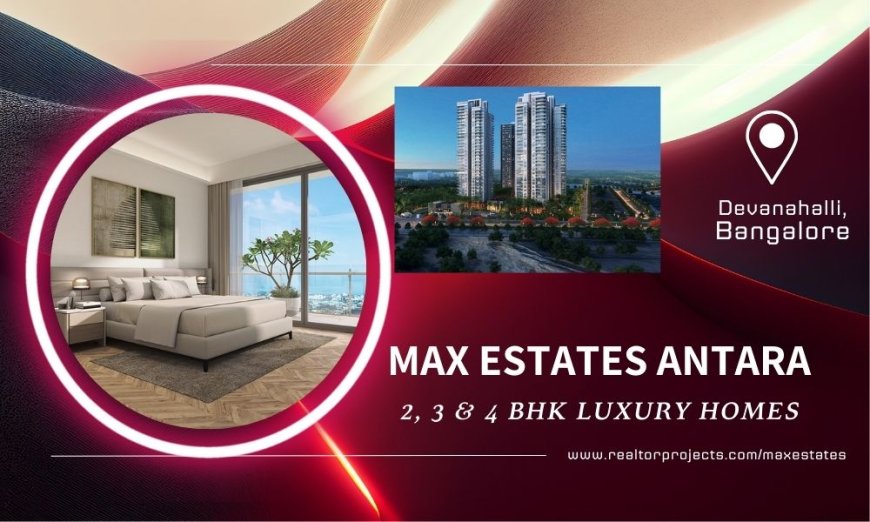 Max Estates Antara Bangalore: A Nature-Inspired Residential Retreat