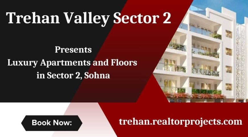 Trehan Valley Sector 2 Sohna - Luxury Apartments and Floors