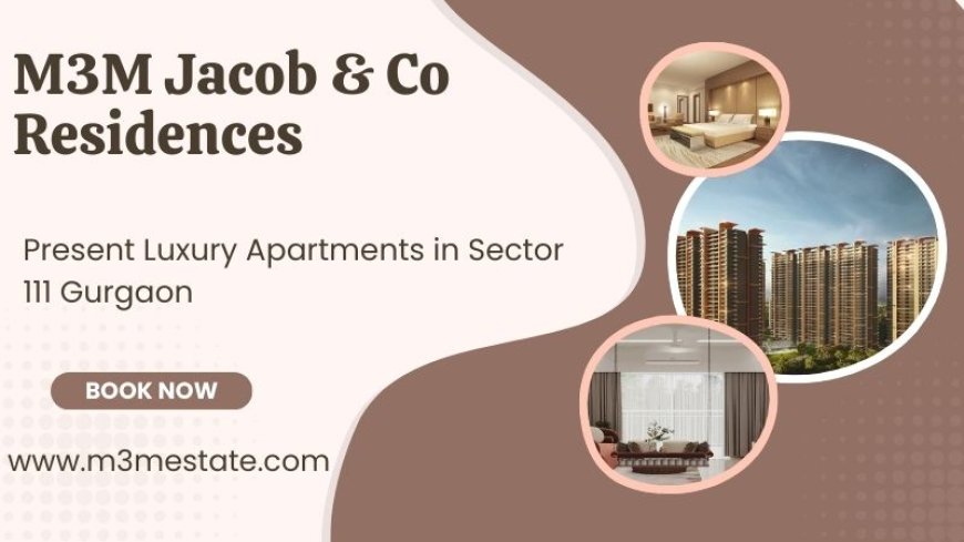 M3M Jacob & Co Residences - The Perfect Place To Call Home
