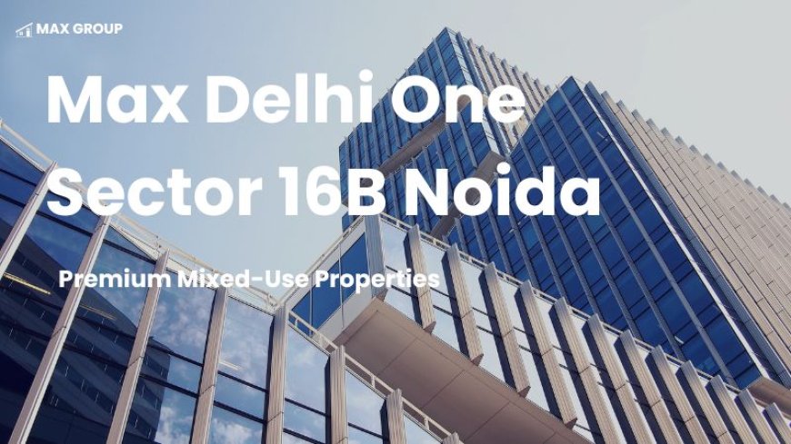 Max Delhi One Sector 16B Noida : Mixed-Use Properties