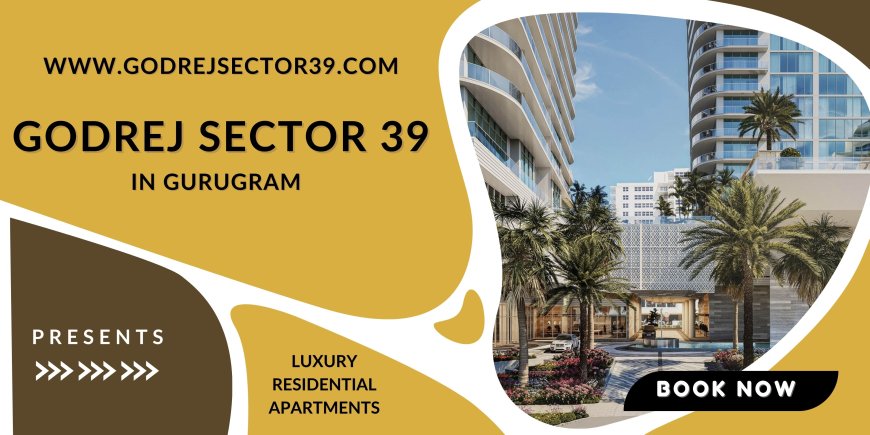 Godrej Sector 39 Gurgaon - A Location That Will Refresh You