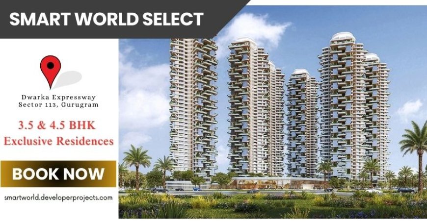 Smart World Select Sector 113 Gurugram - A Lifestyle Beyond Compare