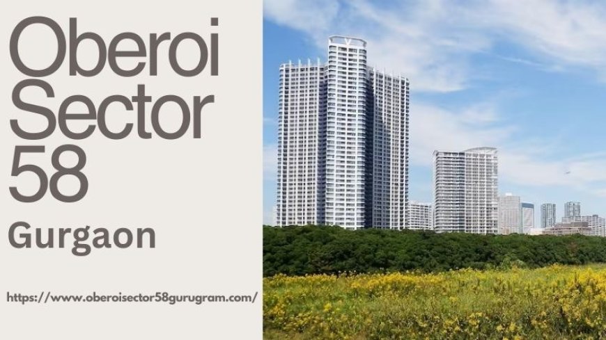 Oberoi Sector 58 Gurgaon : Modern Residences For Living