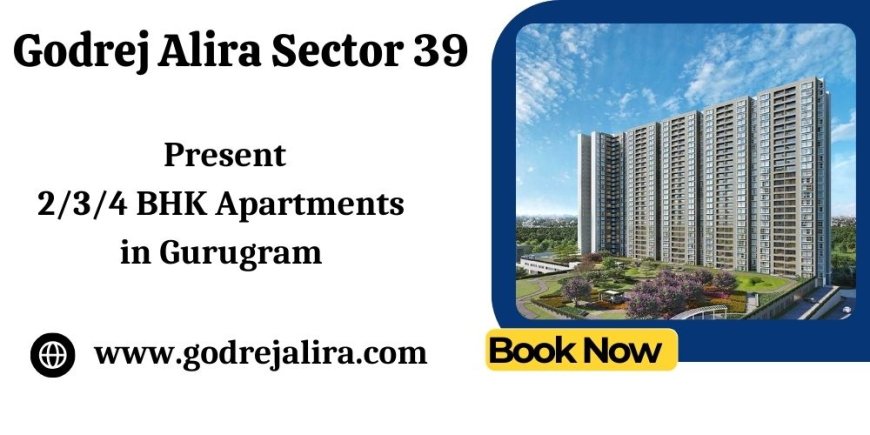 Godrej Alira Sector 39 - Your Dream Home Awaits