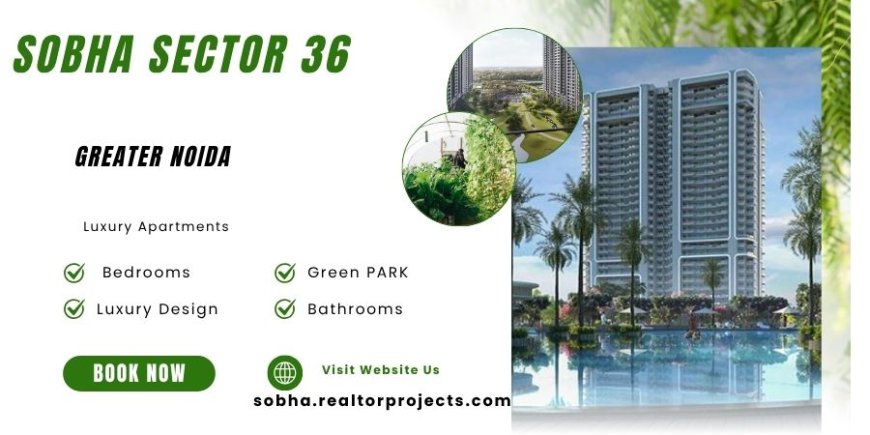Sobha Apartments in Sector 36, Greater Noida- A New Standard in Luxury Living