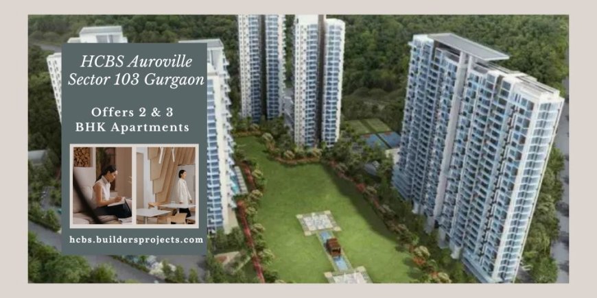 HCBS Auroville Sector 103 Projects Gurugram | Beautifully Designed Residential Apartment