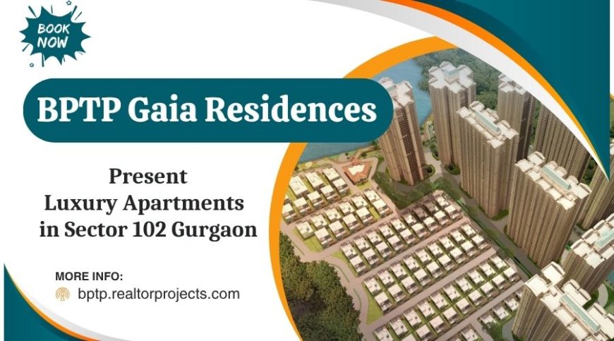 BPTP Gaia Residences Sector 102 Gurgaon - The Lifestyle You Deserve