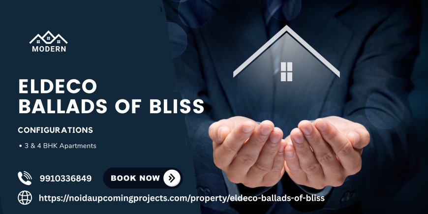Eldeco Ballads of Bliss Yamuna Expressway Noida: Redefining Luxury Living in Greater Noida