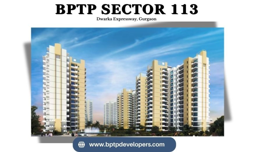 BPTP Sector 113 Gurgaon - The Epitome of Exclusive Luxury Living