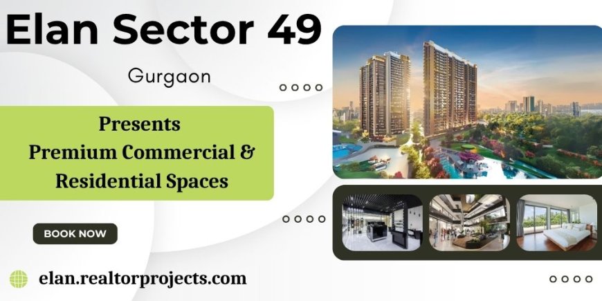 Elan Sector 49 Gurugram - Moving Up To A Better Life