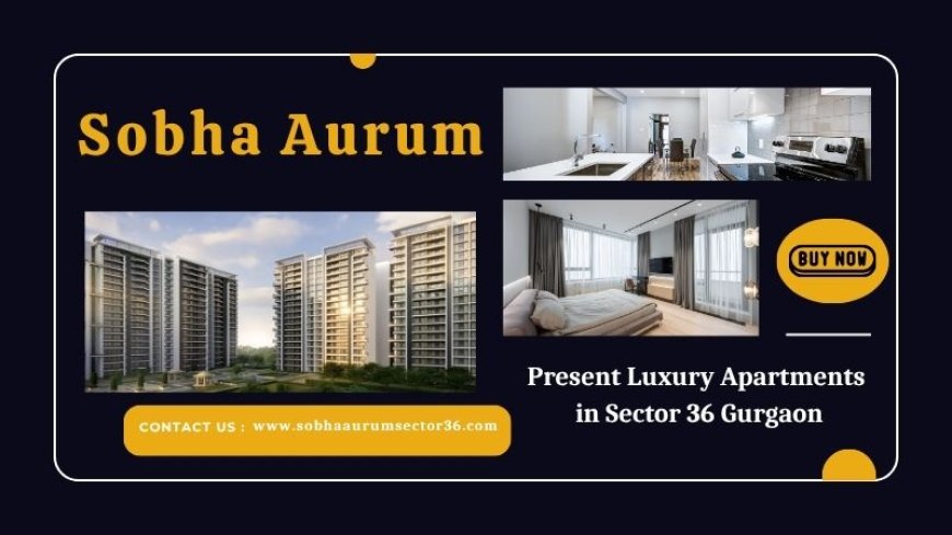 Sobha Aurum - Great Experiences Are Just Around The Corner
