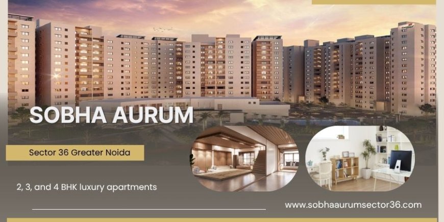 Sobha Aurum Project in  Sector 36  - Where Happiness Lives