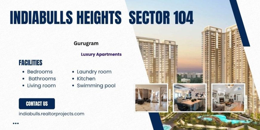 Indiabulls Heights Sector 104 Gurgaon - Where Visions Find Homes