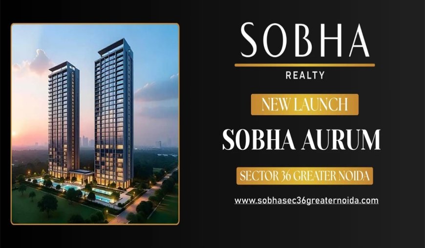 Sobha Aurum – Luxury That Matches Your Ambitions