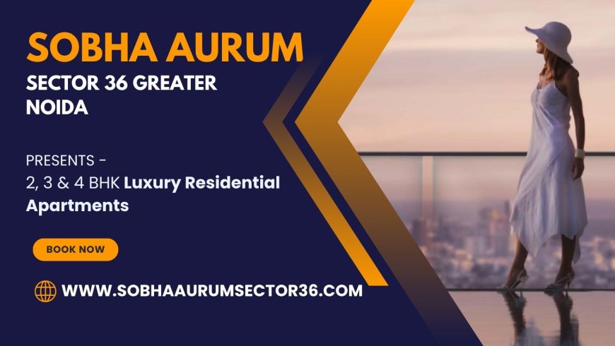 Sobha Aurum Sector 36 Greater Noida