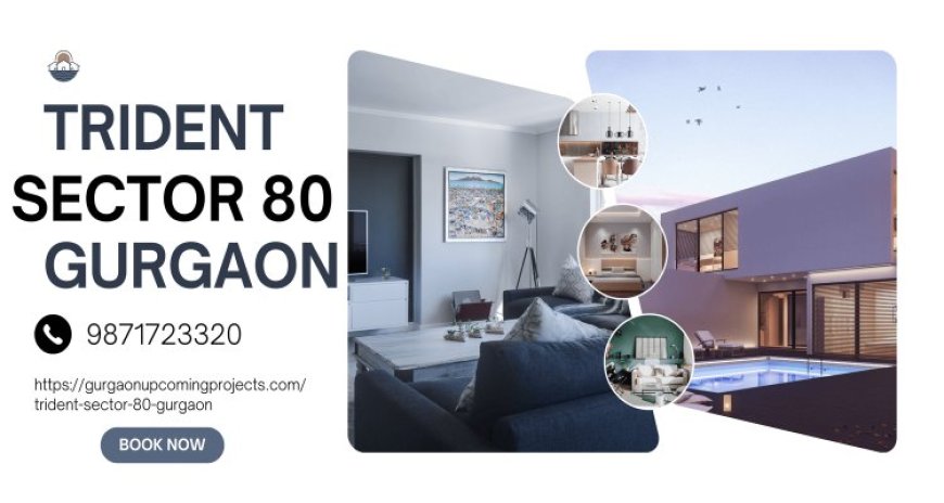 Trident Sector 80 Gurgaon: The Epitome of Elegant Living