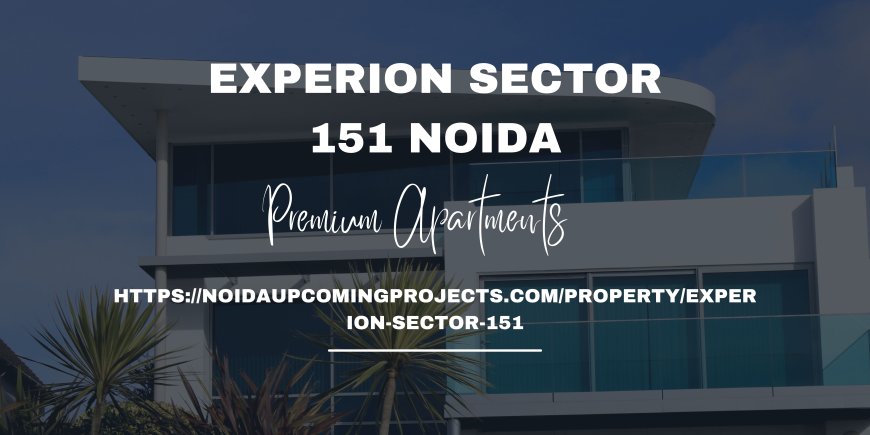 Experion Sector 151: Elevate Your Lifestyle in Noida