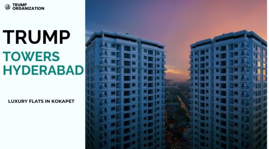 Trump Towers Hyderabad : Luxury Homes for Luxury Living