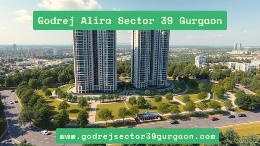 Godrej Alira Sector 39 Gurgaon | Buy Premium Residences