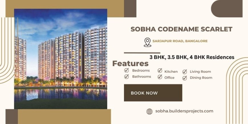 Sobha Codename Scarlet Sarjapur Bangalore - Nurturing Home Dreams