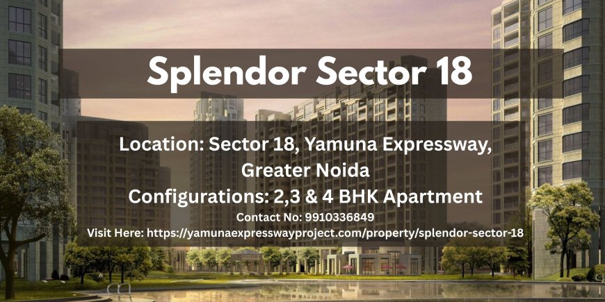 Splendor Sector 18 Yamuna Expressway: Your Dream Home in Greater Noida