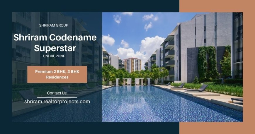 Shriram Codename Superstar Undri: A New Horizon in Residential Living
