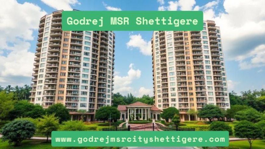 Godrej MSR Shettigere | Your Premium Home In Bangalore
