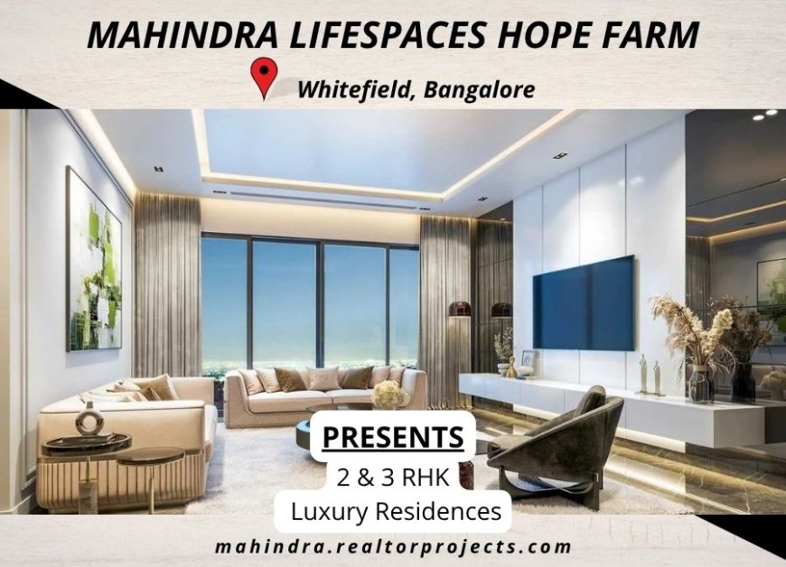 Mahindra Lifespaces Hope Farm Whitefield Bangalore : Your Everyday Escape, Your Forever Home