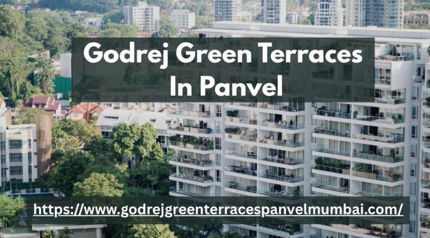 Godrej Green Terraces: Modern Homes Amidst Nature’s Calm in Panvel