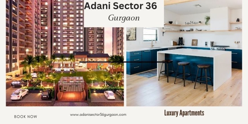 Adani Sector 36 in Gurgaon  -Elevate Your Lifestyle
