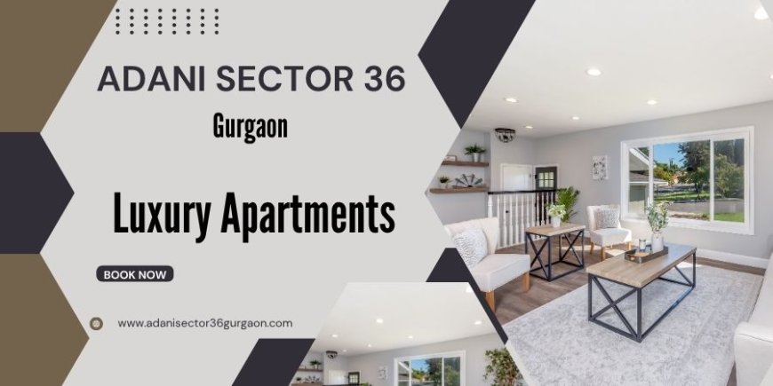 Adani Sector 36 in Gurgaon  -Elevate Your Lifestyle