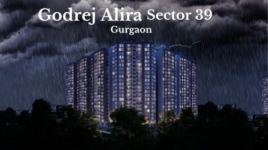 Godrej Alira Sector 39 Gurugram | Where Luxury Meets Lifestyle