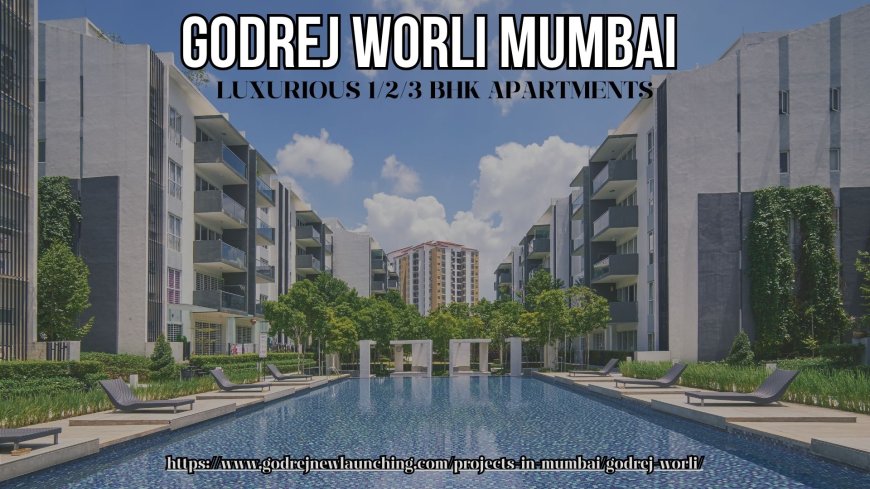 Godrej Worli Mumbai - Destination For Luxury Living