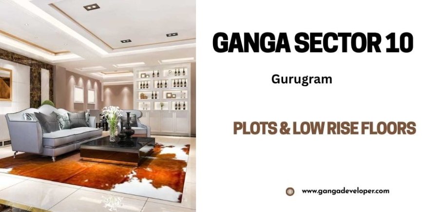 Ganga Sector 10 Gurugram - Your Future Dwells